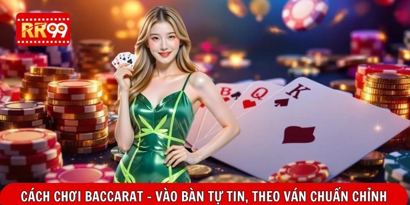 Cách Chơi Baccarat – Vào Bàn Tự Tin, Theo Ván Chuẩn Chỉnh