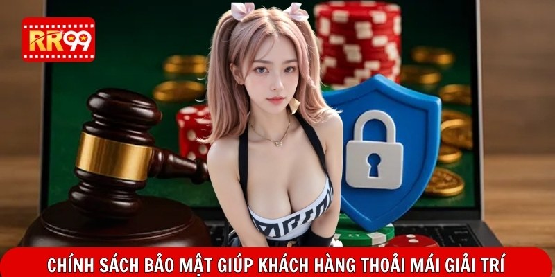 Chính sách bảo mật giúp khách hàng thoải mái giải trí