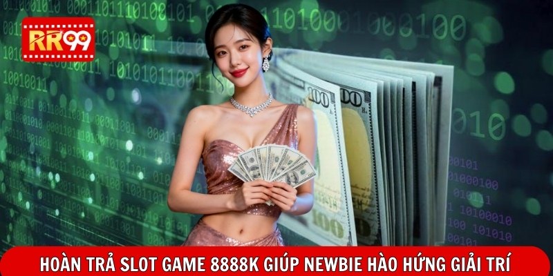 Hoàn trả slot game 8888k giúp newbie hào hứng giải trí
