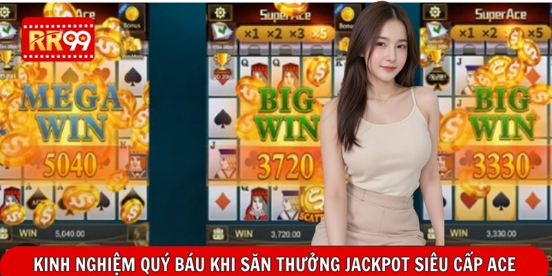Kinh nghiệm quý báu khi săn thưởng Jackpot siêu cấp ACE