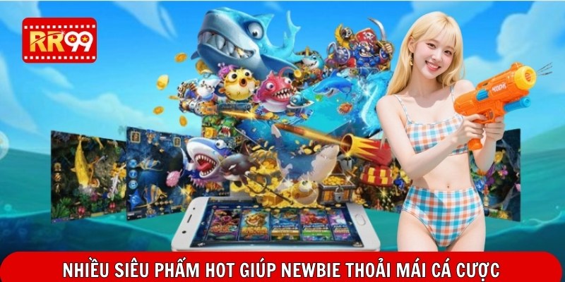 Nhiều siêu phẩm hot giúp newbie thoải mái cá cược
