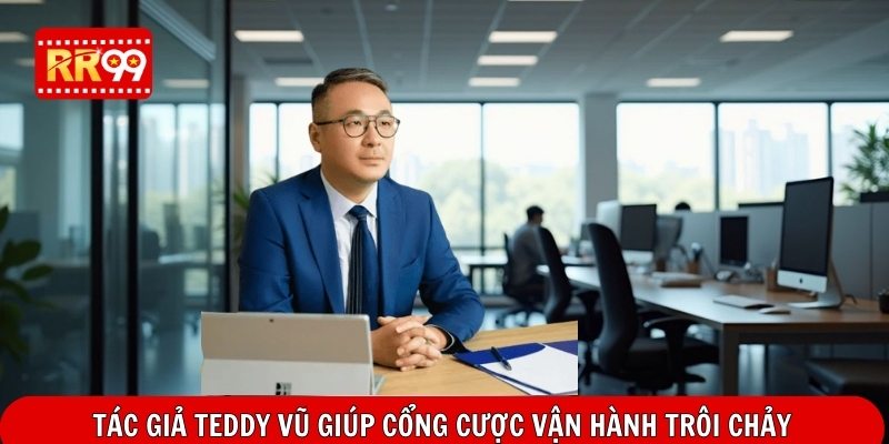 Tác Giả Teddy Vũ giúp cổng cược vận hành trôi chảy